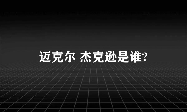 迈克尔 杰克逊是谁?