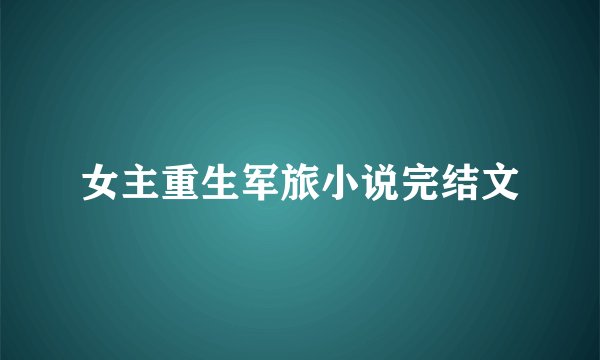 女主重生军旅小说完结文