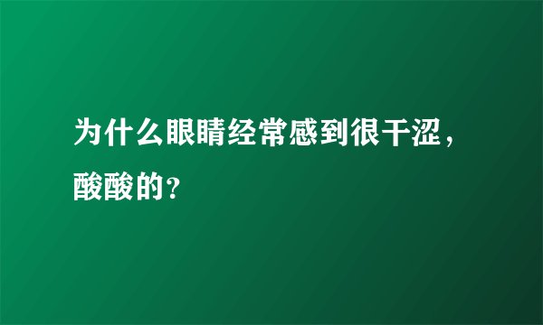 为什么眼睛经常感到很干涩，酸酸的？