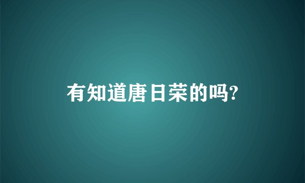 有知道唐日荣的吗?
