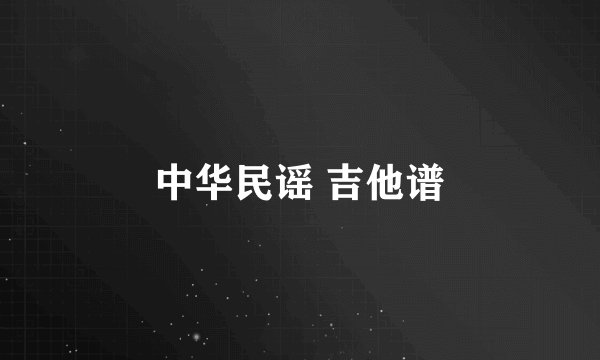 中华民谣 吉他谱