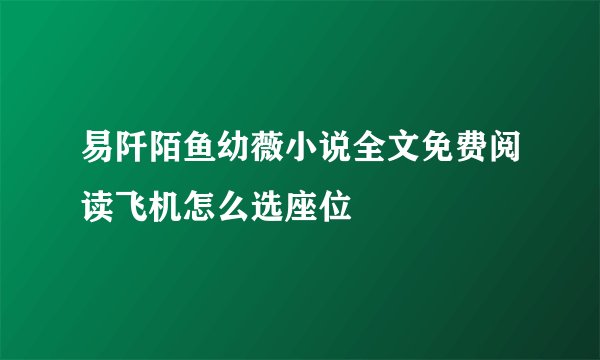 易阡陌鱼幼薇小说全文免费阅读飞机怎么选座位
