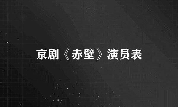 京剧《赤壁》演员表