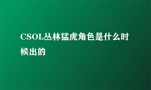 CSOL丛林猛虎角色是什么时候出的