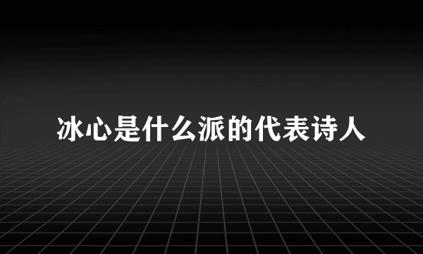 冰心是什么派的代表诗人