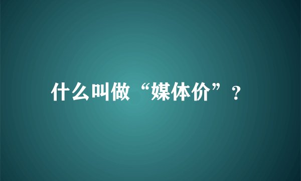 什么叫做“媒体价”？