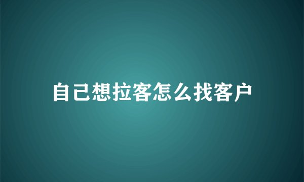 自己想拉客怎么找客户