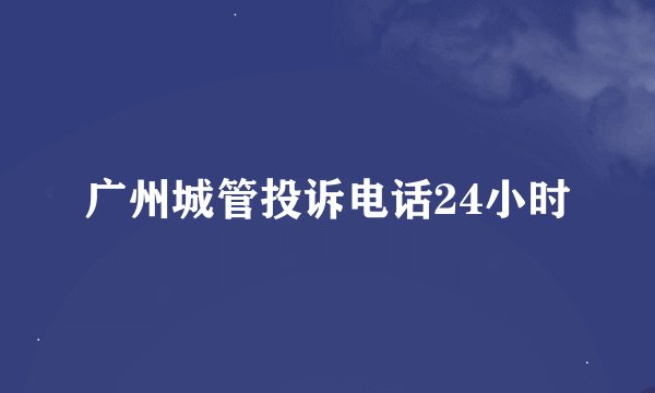 广州城管投诉电话24小时