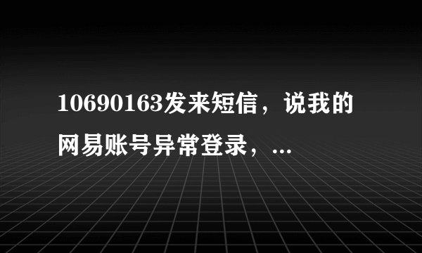 10690163发来短信，说我的网易账号异常登录，谁能告诉是怎么回事？