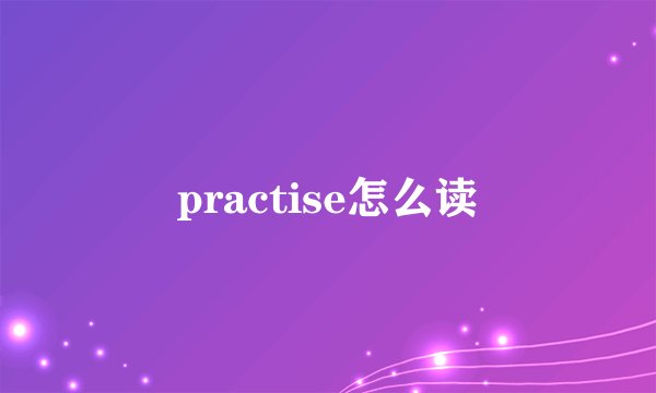 practise怎么读