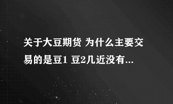 关于大豆期货 为什么主要交易的是豆1 豆2几近没有交易 为什么呢？