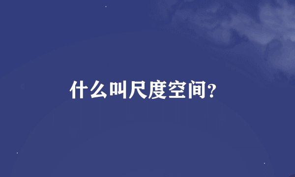 什么叫尺度空间？