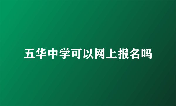 五华中学可以网上报名吗