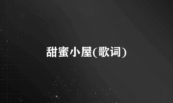 甜蜜小屋(歌词)