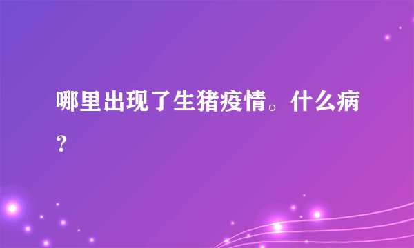 哪里出现了生猪疫情。什么病？