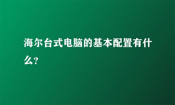海尔台式电脑的基本配置有什么？