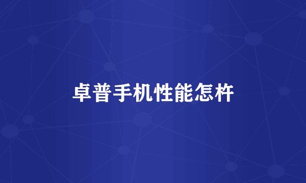 卓普手机性能怎杵