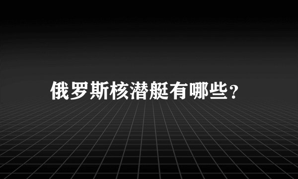 俄罗斯核潜艇有哪些？