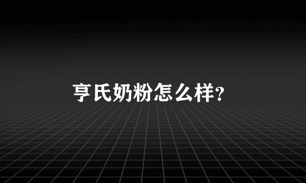 亨氏奶粉怎么样？