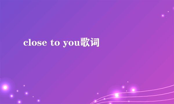 close to you歌词