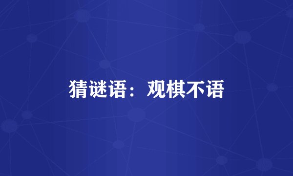 猜谜语：观棋不语