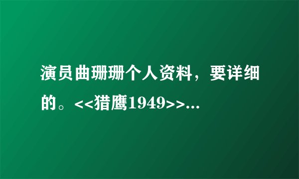 演员曲珊珊个人资料，要详细的。<<猎鹰1949>>里面演赵雅勤的!