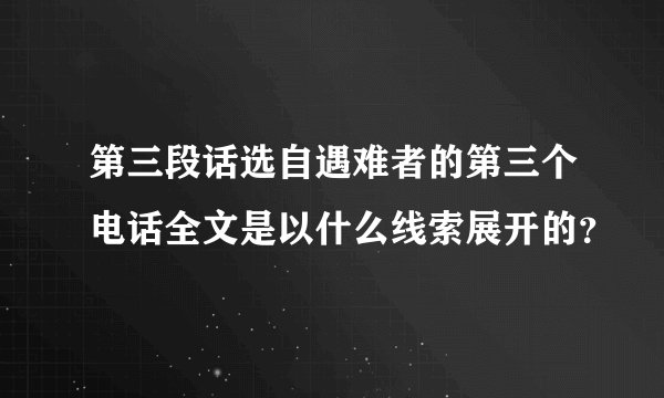 第三段话选自遇难者的第三个电话全文是以什么线索展开的？