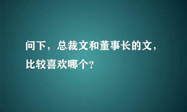 问下，总裁文和董事长的文，比较喜欢哪个？