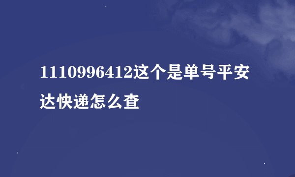 1110996412这个是单号平安达快递怎么查