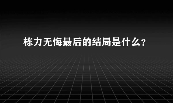 栋力无悔最后的结局是什么？