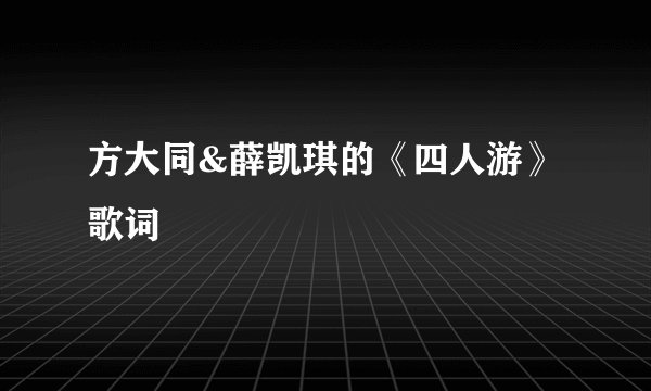 方大同&薛凯琪的《四人游》 歌词