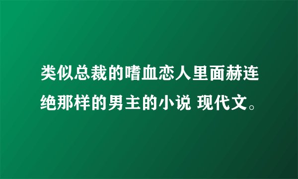 类似总裁的嗜血恋人里面赫连绝那样的男主的小说 现代文。