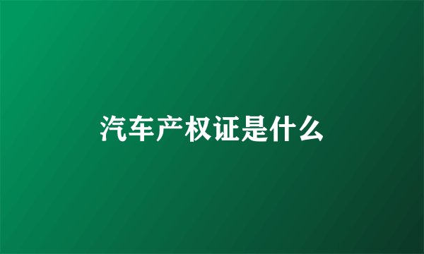 汽车产权证是什么
