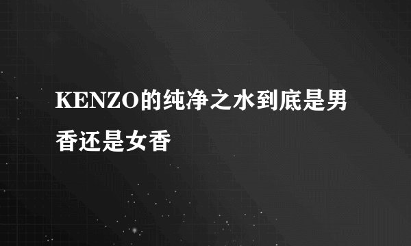 KENZO的纯净之水到底是男香还是女香