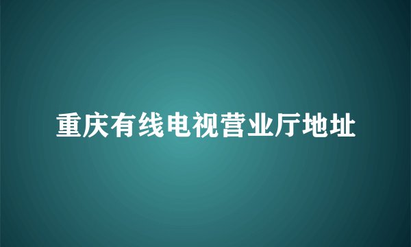 重庆有线电视营业厅地址