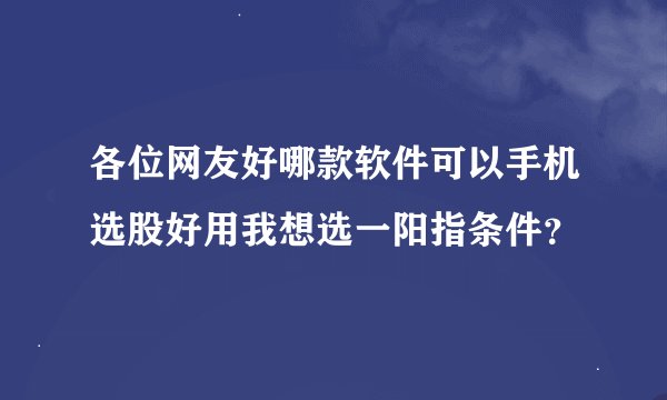 各位网友好哪款软件可以手机选股好用我想选一阳指条件？