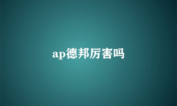 ap德邦厉害吗