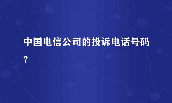 中国电信公司的投诉电话号码？