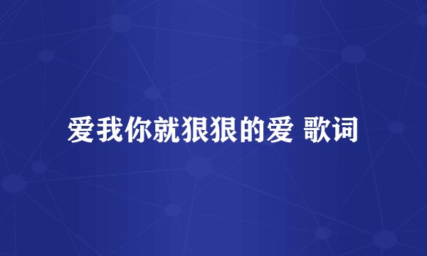 爱我你就狠狠的爱 歌词