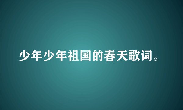 少年少年祖国的春天歌词。