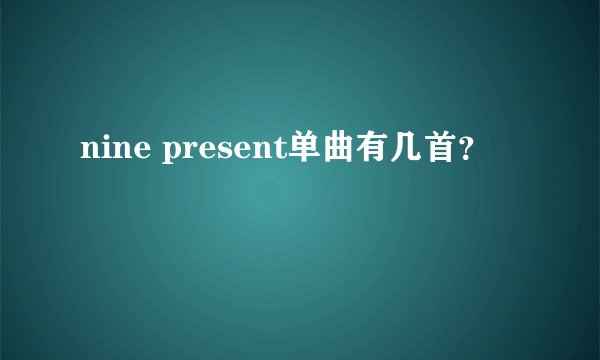 nine present单曲有几首？