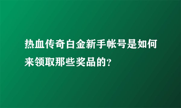 热血传奇白金新手帐号是如何来领取那些奖品的？