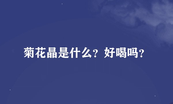 菊花晶是什么？好喝吗？