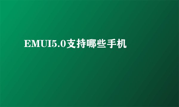 EMUI5.0支持哪些手机