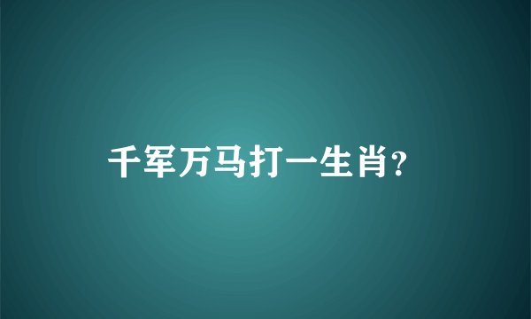 千军万马打一生肖？