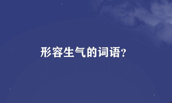 形容生气的词语？