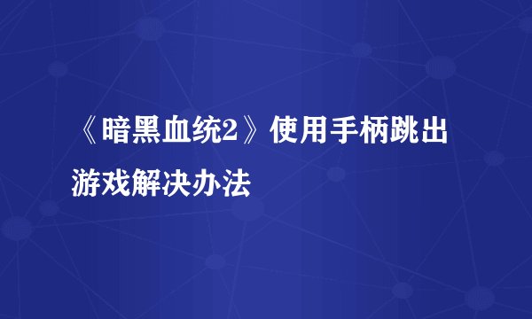 《暗黑血统2》使用手柄跳出游戏解决办法