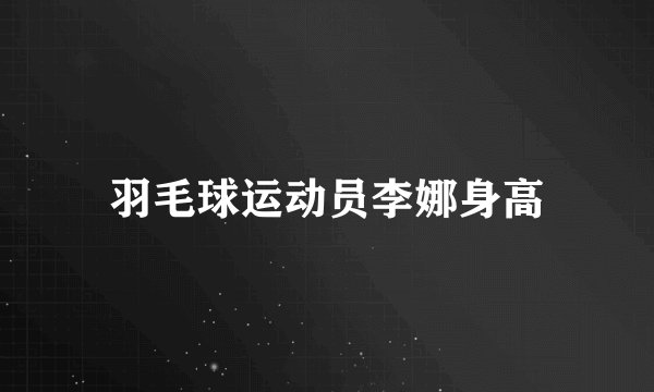 羽毛球运动员李娜身高