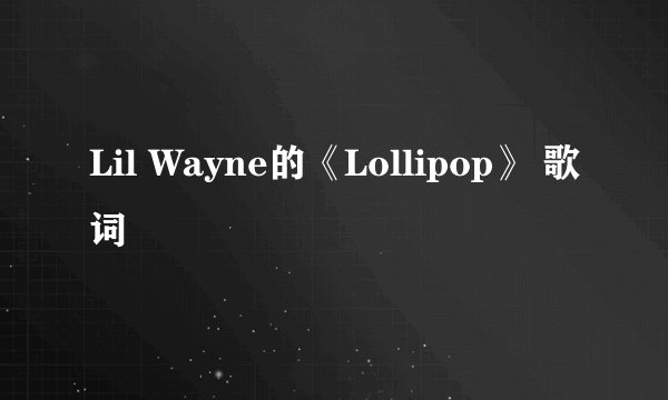 Lil Wayne的《Lollipop》 歌词