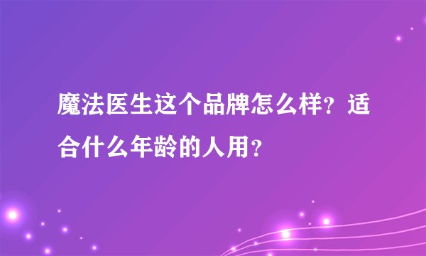 魔法医生这个品牌怎么样？适合什么年龄的人用？